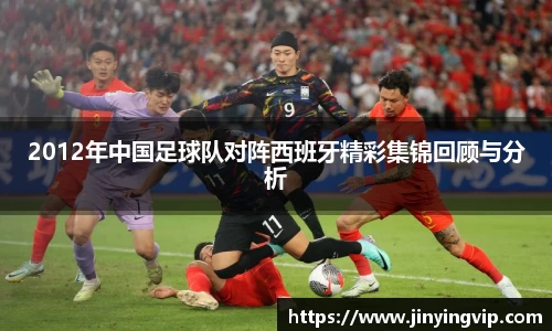 2012年中国足球队对阵西班牙精彩集锦回顾与分析