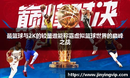 最篮球与2K的较量谁能称霸虚拟篮球世界的巅峰之战